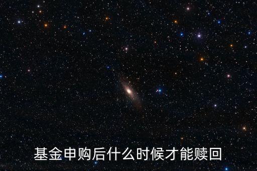 基金申購后什么時候才能贖回