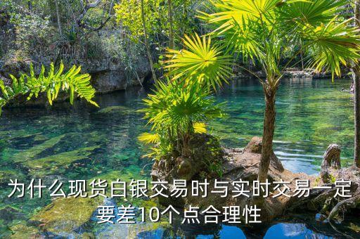 為什么現(xiàn)貨白銀交易時與實時交易一定要差10個點合理性