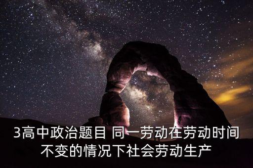 全社會(huì)勞動(dòng)生產(chǎn)率的提高是什么的結(jié)果，3高中政治題目 同一勞動(dòng)在勞動(dòng)時(shí)間不變的情況下社會(huì)勞動(dòng)生產(chǎn)
