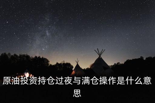 原油投資持倉(cāng)過夜與滿倉(cāng)操作是什么意思