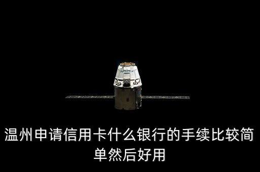 溫州什么銀行信用卡好申請，在溫州什么銀行的信用卡比較好