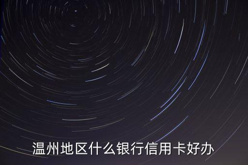 溫州地區(qū)什么銀行信用卡好辦
