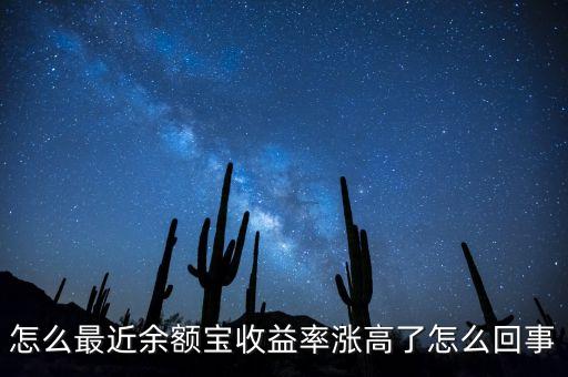 余額寶什么時候漲，怎么最近余額寶收益率漲高了怎么回事