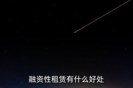 金融租賃業(yè)有什么作用，融資租賃對承租人的好處是什么