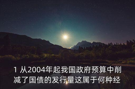 政府減買本國債規(guī)模產(chǎn)生什么影響，1 從2004年起我國政府預(yù)算中削減了國債的發(fā)行量這屬于何種經(jīng)