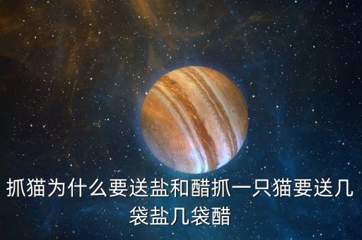 為什么送醋，抓貓為什么要送鹽和醋抓一只貓要送幾袋鹽幾袋醋