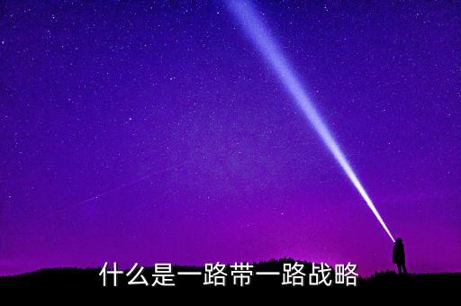 絲綢之路是什么戰(zhàn)略，什么是一路帶一路戰(zhàn)略