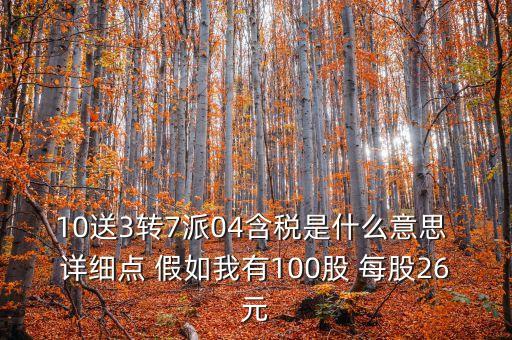 10送3轉(zhuǎn)7派04含稅是什么意思 詳細點 假如我有100股 每股26元