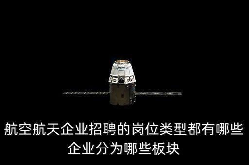 航空航天企業(yè)招聘的崗位類型都有哪些企業(yè)分為哪些板塊