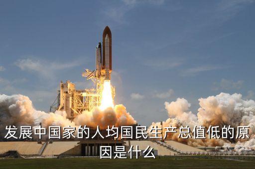 發(fā)展中國家的人均國民生產(chǎn)總值低的原因是什么