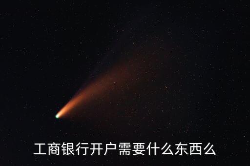 工商銀行開戶需要什么東西么