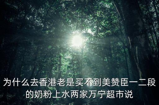 香港什么奶粉缺貨，為什么去香港老是買不到美贊臣一二段的奶粉上水兩家萬(wàn)寧超市說(shuō)