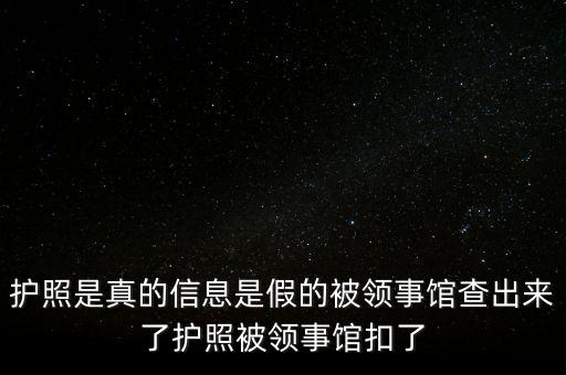 為什么假護照，護照是真的信息是假的被領(lǐng)事館查出來了護照被領(lǐng)事館扣了