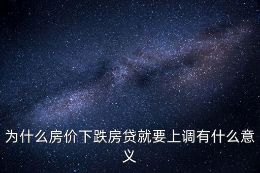 為什么房價下跌房貸就要上調(diào)有什么意義
