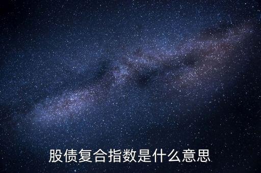股債是什么意思，股債復合指數(shù)是什么意思