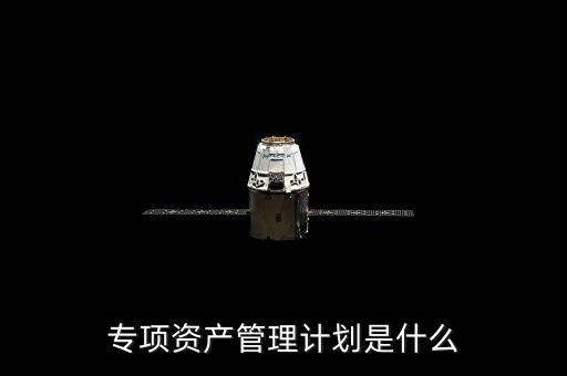 資產(chǎn)管理計(jì)劃是什么，什么是集合資產(chǎn)管理計(jì)劃
