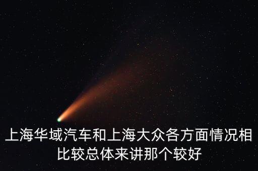 上海華域汽車和上海大眾各方面情況相比較總體來講那個較好