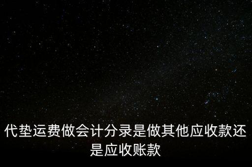 代墊運(yùn)費(fèi)做會計(jì)分錄是做其他應(yīng)收款還是應(yīng)收賬款