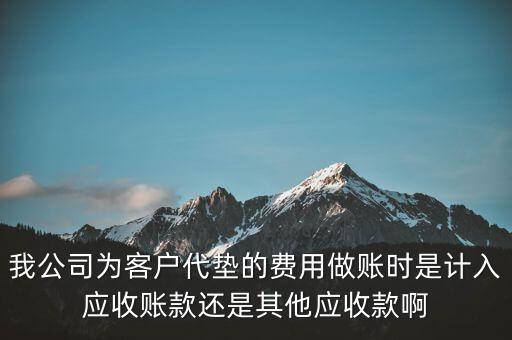 我公司為客戶代墊的費(fèi)用做賬時是計(jì)入應(yīng)收賬款還是其他應(yīng)收款啊