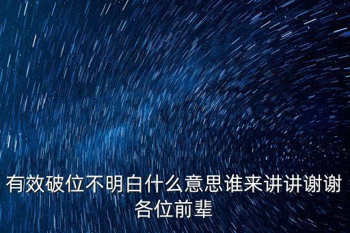 有效破位不明白什么意思誰(shuí)來講講謝謝各位前輩