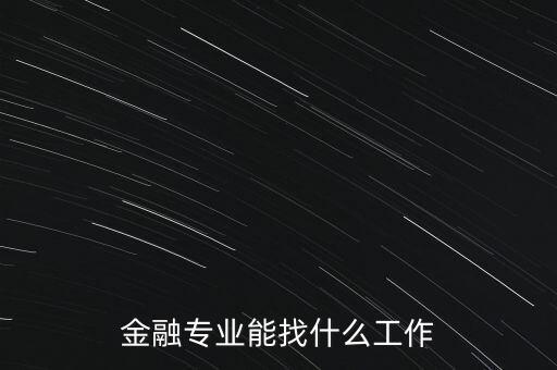 金融學(xué)找什么工作，金融專業(yè)畢業(yè)的找什么工作啊謝謝