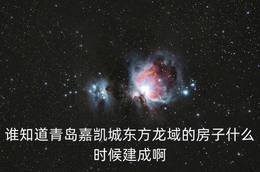 瓜瀝嘉凱城什么時候造，誰知道青島嘉凱城東方龍域的房子什么時候建成啊