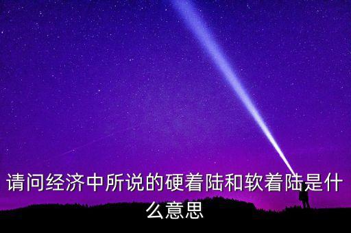 什么叫經(jīng)濟(jì)硬著陸，請(qǐng)問(wèn)經(jīng)濟(jì)中所說(shuō)的硬著陸和軟著陸是什么意思
