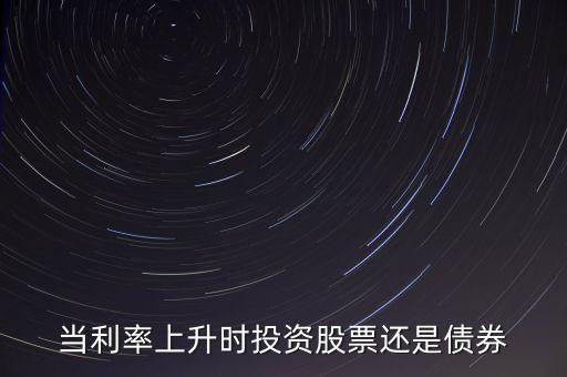當(dāng)利率上升時投資股票還是債券