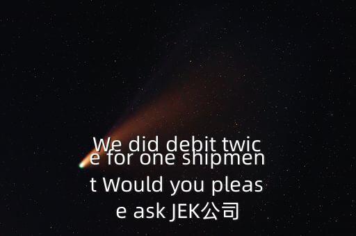 什么是溢價(jià)返還，We did debit twice for one shipment Would you please ask JEK公司