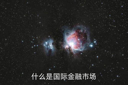 什么是國際金融市場，什么是國際金融市場