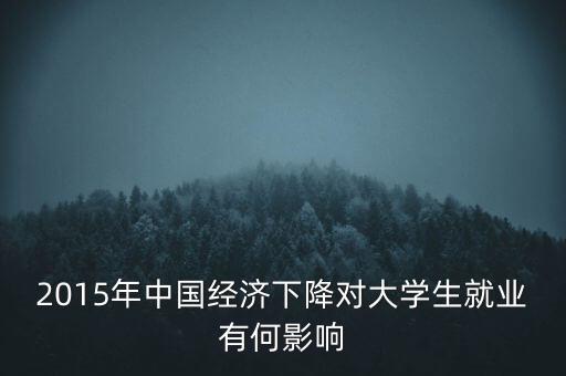 2015年中國經濟下降對大學生就業(yè)有何影響