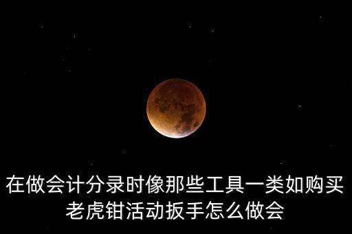 購(gòu)老虎鉗會(huì)計(jì)做什么入賬，購(gòu)買小型工具應(yīng)記入哪個(gè)會(huì)計(jì)科目