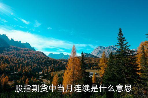 當(dāng)月連續(xù)什么意思，什么是股指期貨當(dāng)月連續(xù)和下月連續(xù)