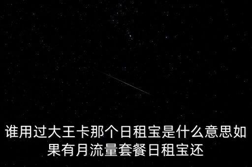 誰用過大王卡那個日租寶是什么意思如果有月流量套餐日租寶還