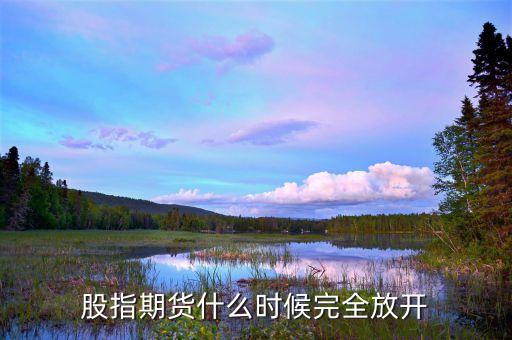 股指什么時(shí)候放開，股指什么時(shí)候能放開啊