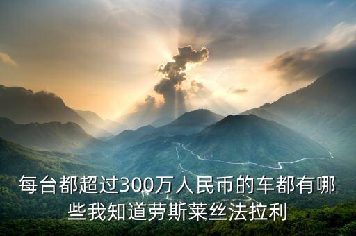 每臺都超過300萬人民幣的車都有哪些我知道勞斯萊絲法拉利