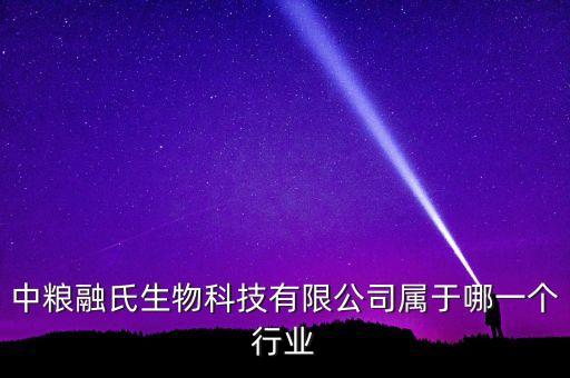 中糧生化什么行業(yè)，中糧融氏生物科技有限公司屬于哪一個行業(yè)