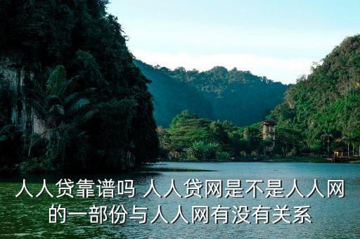 人人貸是屬于什么系的，人人貸靠譜嗎 人人貸網(wǎng)是不是人人網(wǎng)的一部份與人人網(wǎng)有沒有關(guān)系