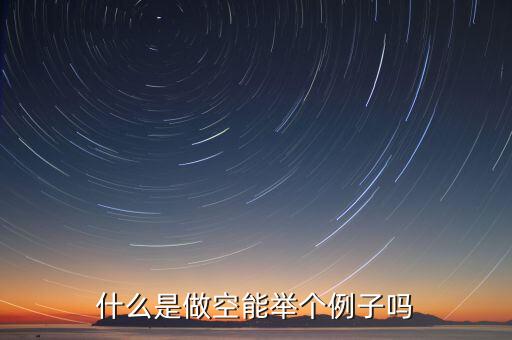 用舉列的方式說(shuō)明什么是做空，做空的意思是什么