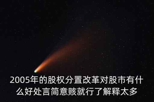 股權(quán)分置改革是什么，2005年的股權(quán)分置改革對股市有什么好處言簡意賅就行了解釋太多