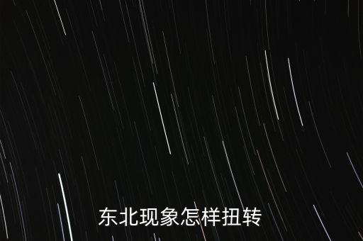 什么是東北現象，東北現象怎樣扭轉