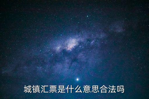 城投匯票是什么，城鎮(zhèn)匯票是什么意思合法嗎