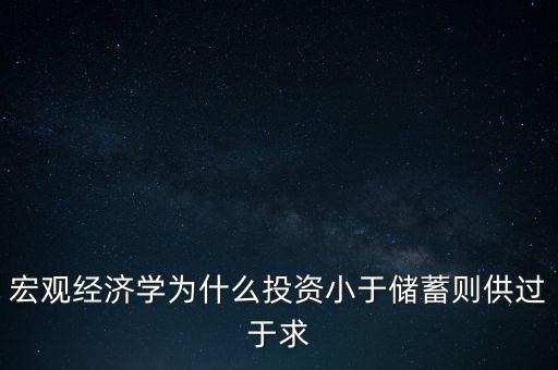 宏觀經(jīng)濟(jì)學(xué)為什么投資小于儲(chǔ)蓄則供過于求