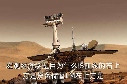 宏觀經(jīng)濟(jì)學(xué)題目為什么IS曲線的右上方是投資儲(chǔ)蓄LM左上方是