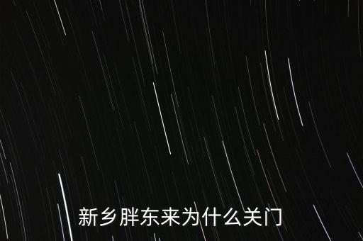 胖東來為什么退出新鄉(xiāng)市場(chǎng)，胖東來為什么 要關(guān)閉新鄉(xiāng)店