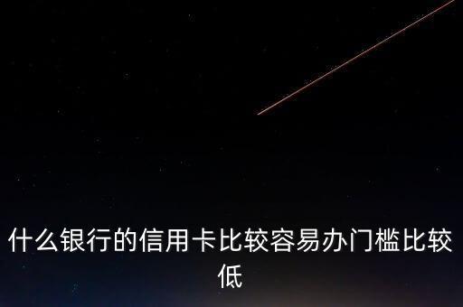 什么銀行的信用卡門檻低，哪些銀行的信用卡申請(qǐng)門檻低點(diǎn)