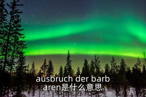 野蠻人敲門是什么意思，ausbruch der barbaren是什么意思