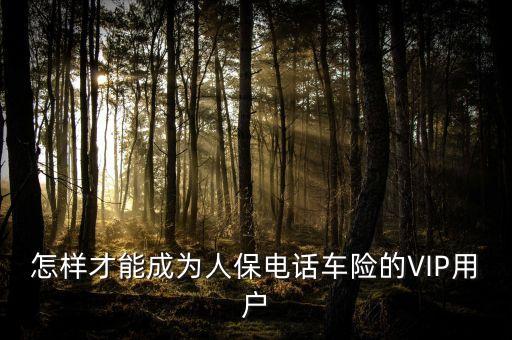 人保車險vip是什么意思，要怎么才能成為中國人保車險VIP