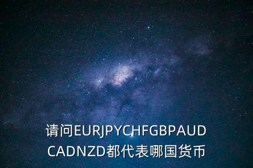 nzd是什么貨幣，請問EURJPYCHFGBPAUDCADNZD都代表哪國貨幣