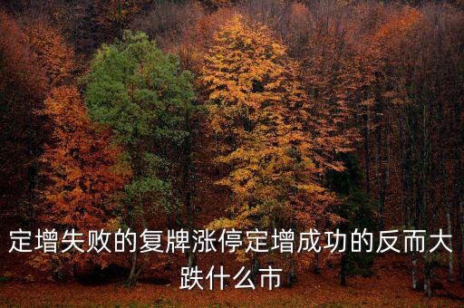 定向增發(fā)為什么失敗，定增失敗的復(fù)牌漲停定增成功的反而大跌什么市